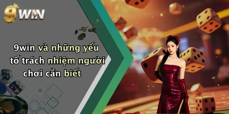 9win và những yếu tố trách nhiệm người chơi cần biết
