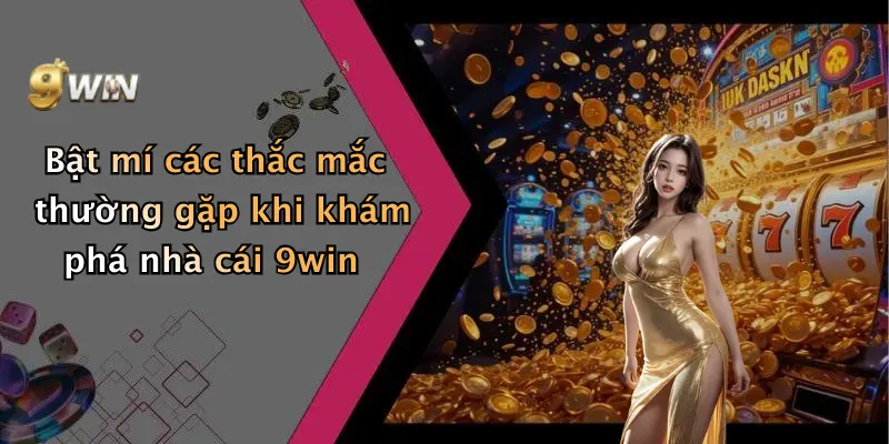 Bật mí các thắc mắc thường gặp khi khám phá nhà cái 9win