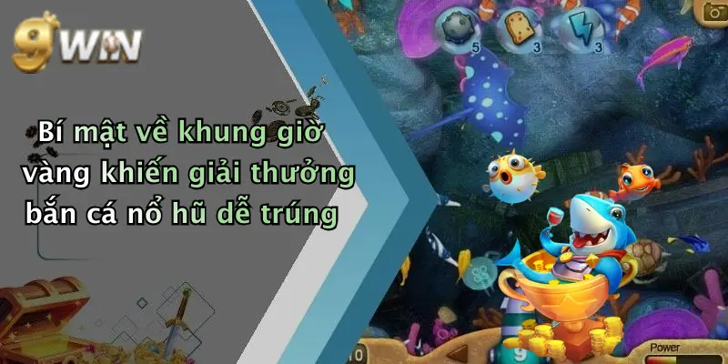 Bí mật về khung giờ vàng khiến giải thưởng bắn cá nổ hũ dễ trúng
