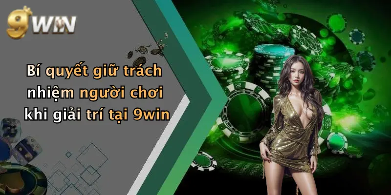Bí quyết giữ trách nhiệm người chơi khi giải trí tại 9win
