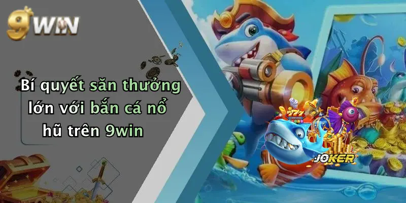 Bí quyết săn thưởng lớn với bắn cá nổ hũ trên 9win