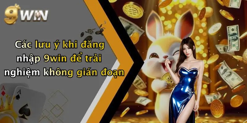 Các lưu ý khi đăng nhập 9win để trải nghiệm không gián đoạn