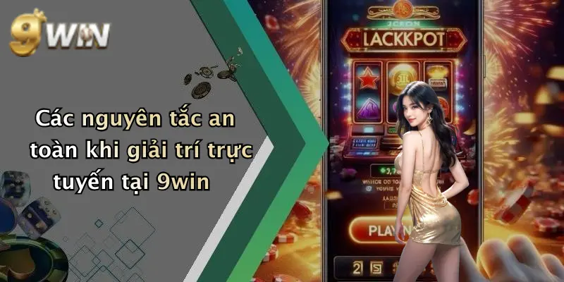 Các nguyên tắc an toàn khi giải trí trực tuyến tại 9win