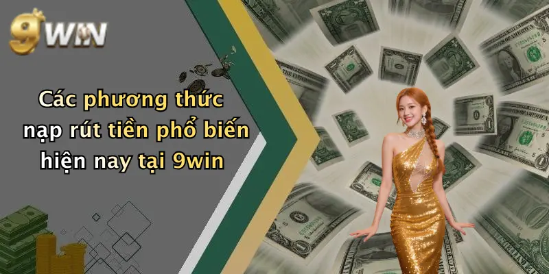 Các phương thức nạp rút tiền phổ biến hiện nay tại 9win