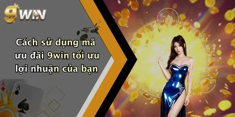 Cách sử dụng mã ưu đãi 9win tối ưu lợi nhuận của bạn