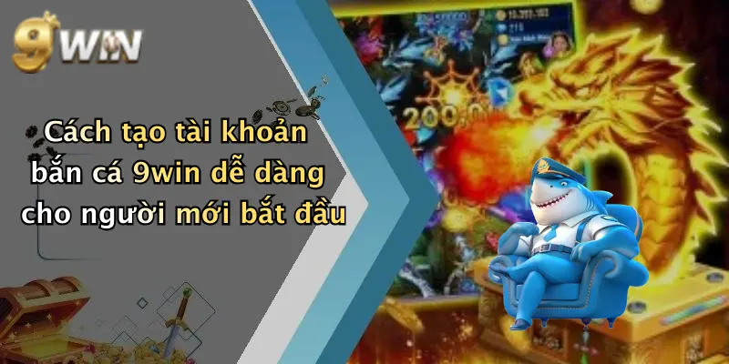 Cách tạo tài khoản bắn cá 9win dễ dàng cho người mới bắt đầu