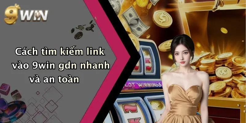 Cách tìm kiếm link vào 9win gdn nhanh và an toàn