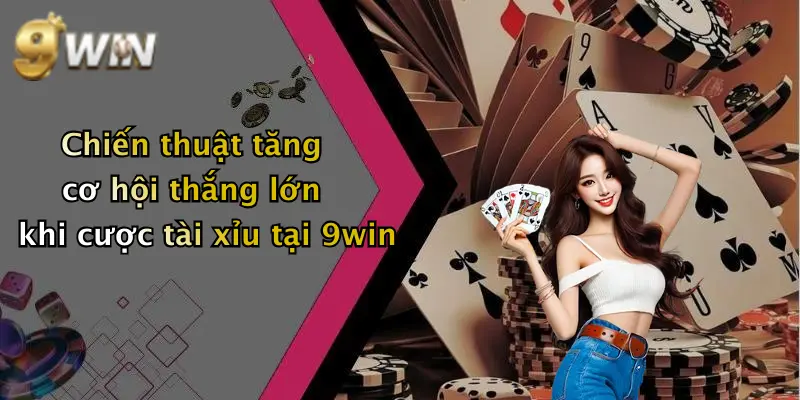 Chiến thuật tăng cơ hội thắng lớn khi cược tài xỉu tại 9win