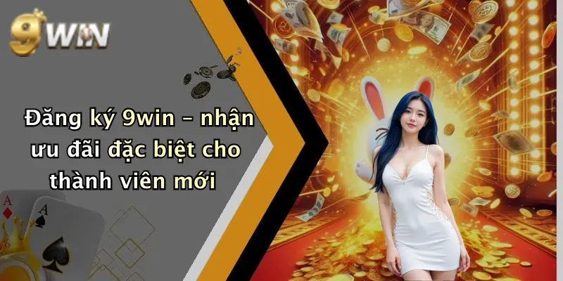Đăng ký 9win – nhận ưu đãi đặc biệt cho thành viên mới
