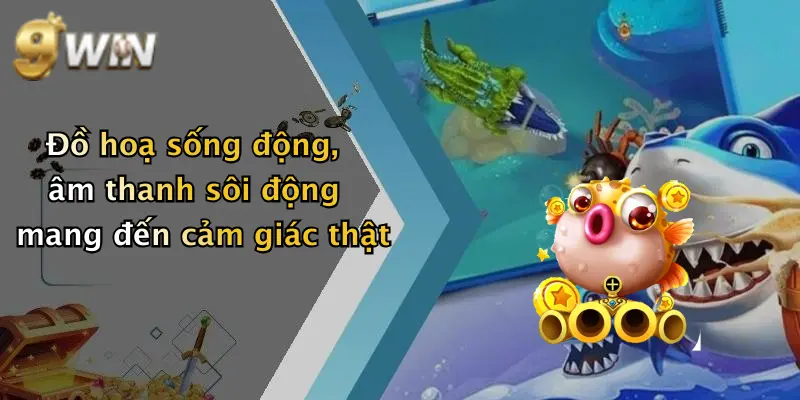 Đồ hoạ sống động, âm thanh sôi động mang đến cảm giác thật