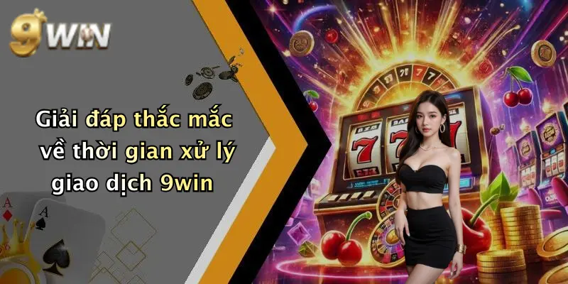 Giải đáp thắc mắc về thời gian xử lý giao dịch 9win