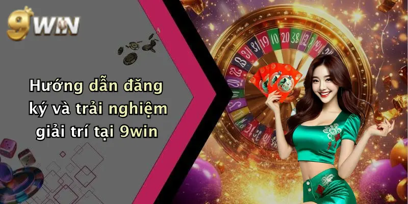 Hướng dẫn đăng ký và trải nghiệm giải trí tại 9win