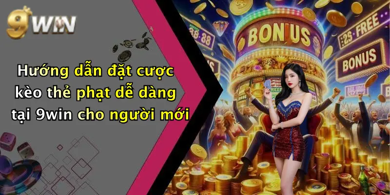 Hướng dẫn đặt cược kèo thẻ phạt dễ dàng tại 9win cho người mới