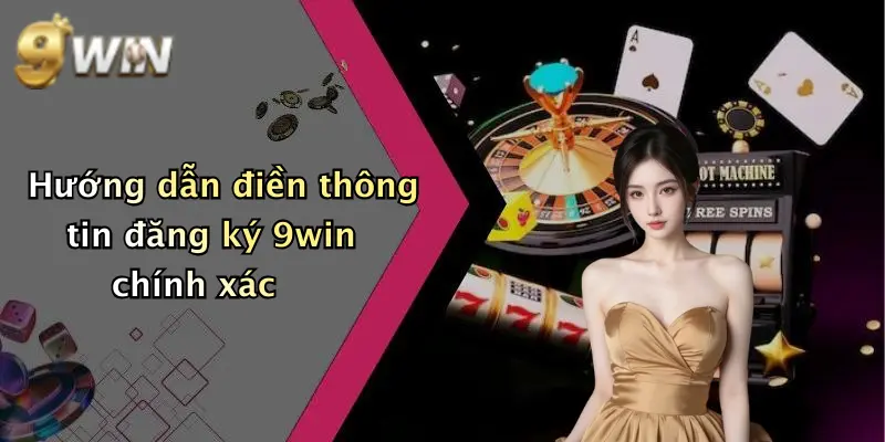 Hướng dẫn điền thông tin đăng ký 9win chính xác