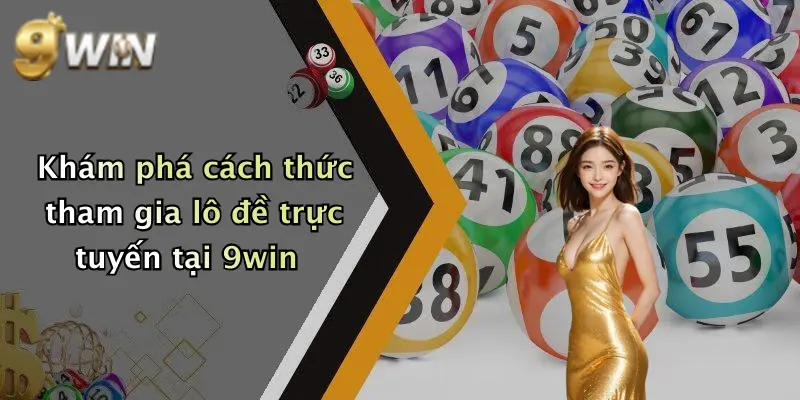 Khám phá cách thức tham gia lô đề trực tuyến tại 9win