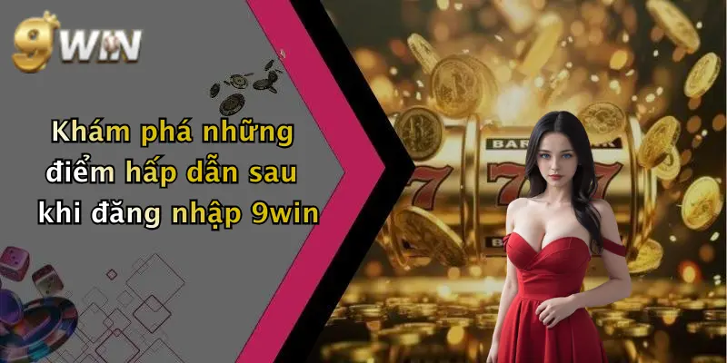Khám phá những điểm hấp dẫn sau khi đăng nhập 9win