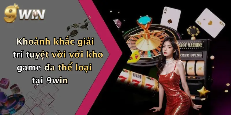Khoảnh khắc giải trí tuyệt vời với kho game đa thể loại tại 9win