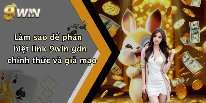 Làm sao để phân biệt link 9win gdn chính thức và giả mạo