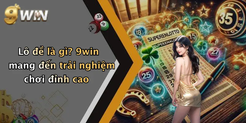 Lô đề là gì? 9win mang đến trải nghiệm chơi đỉnh cao