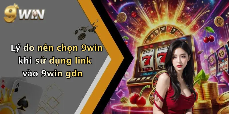 Lý do nên chọn 9win khi sử dụng link vào 9win gdn