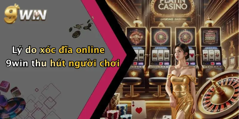 Lý do xóc đĩa online 9win thu hút người chơi