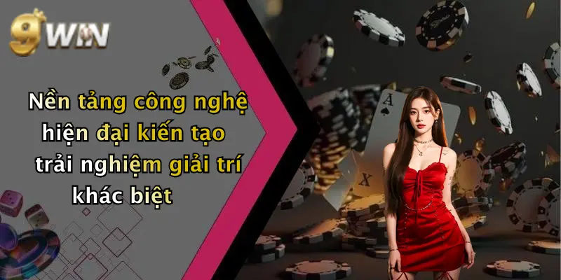 Nền tảng công nghệ hiện đại kiến tạo trải nghiệm giải trí khác biệt