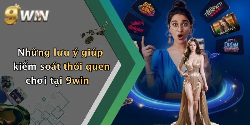 Những lưu ý giúp kiểm soát thói quen chơi tại 9win