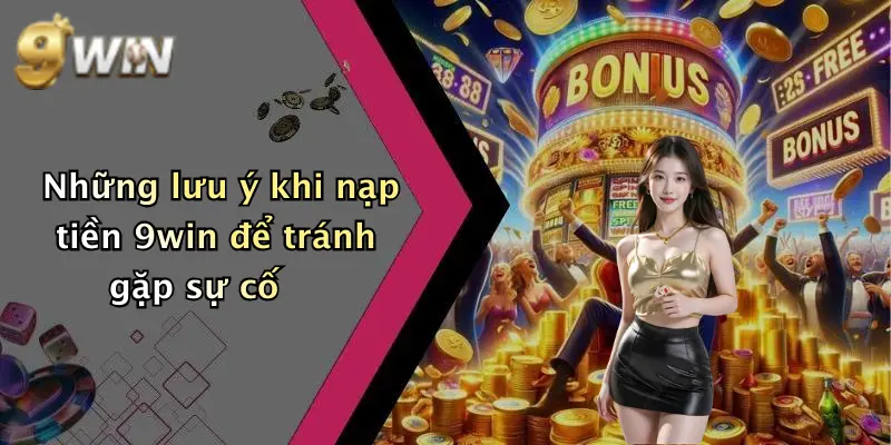 Những lưu ý khi nạp tiền 9win để tránh gặp sự cố