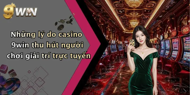 Những lý do casino 9win thu hút người chơi giải trí trực tuyến