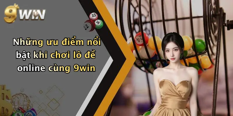 Những ưu điểm nổi bật khi chơi lô đề online cùng 9win