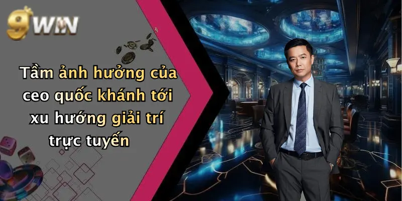Tầm ảnh hưởng của ceo quốc khánh tới xu hướng giải trí trực tuyến