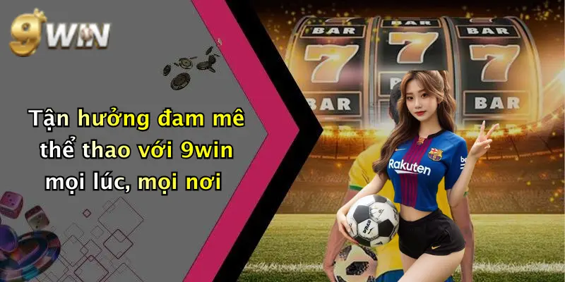 Tận hưởng đam mê thể thao với 9win mọi lúc, mọi nơi