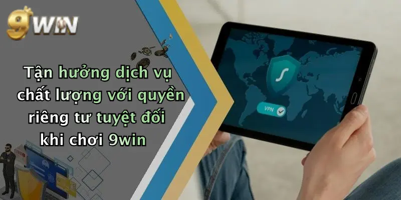 Tận hưởng dịch vụ chất lượng với quyền riêng tư tuyệt đối khi chơi 9win