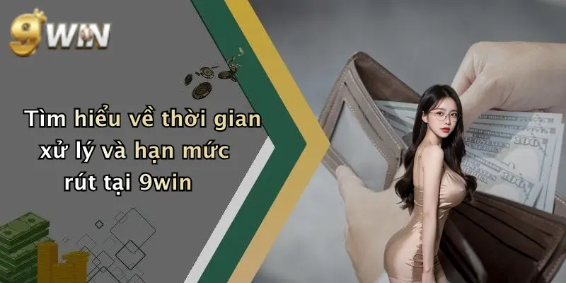 Tìm hiểu về thời gian xử lý và hạn mức rút tại 9win