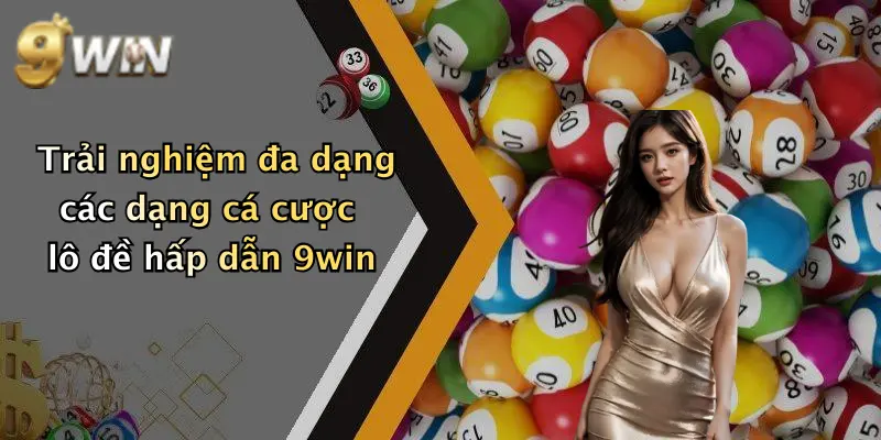 Trải nghiệm đa dạng các dạng cá cược lô đề hấp dẫn 9win