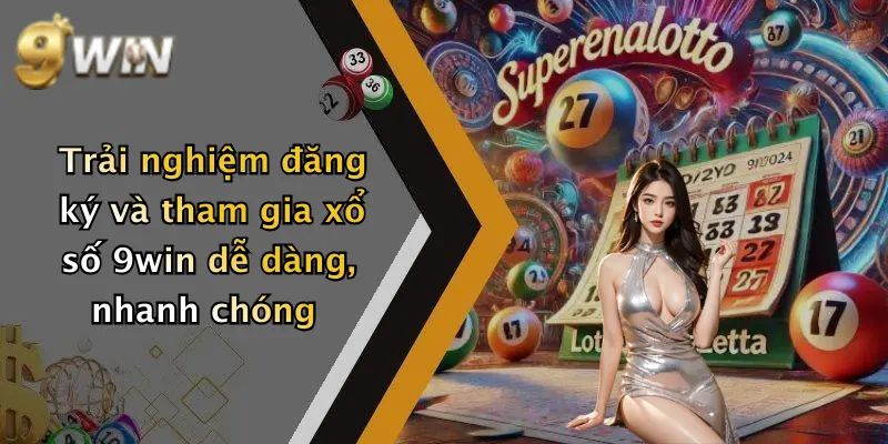 Trải nghiệm đăng ký và tham gia xổ số 9win dễ dàng, nhanh chóng