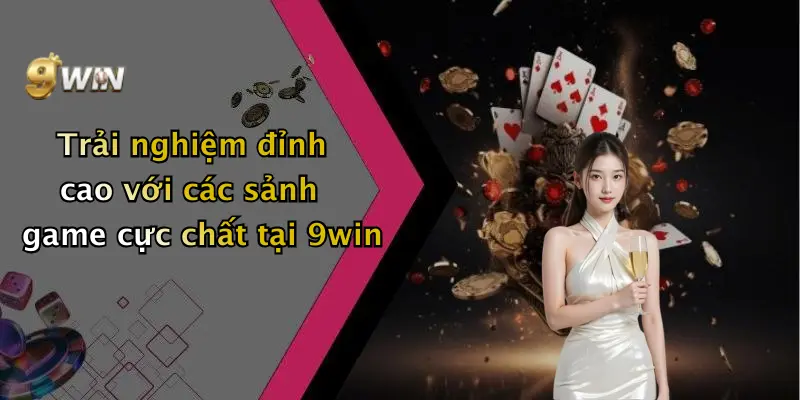 Trải nghiệm đỉnh cao với các sảnh game cực chất tại 9win