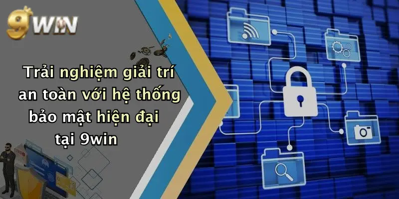 Trải nghiệm giải trí an toàn với hệ thống bảo mật hiện đại tại 9win