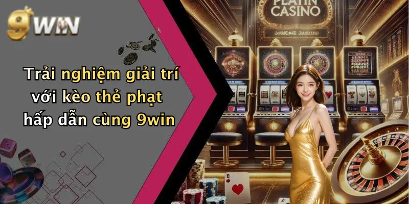 Trải nghiệm giải trí với kèo thẻ phạt hấp dẫn cùng 9win
