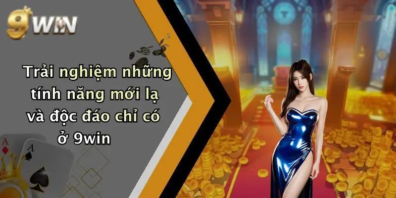 Trải nghiệm những tính năng mới lạ và độc đáo chỉ có ở 9win