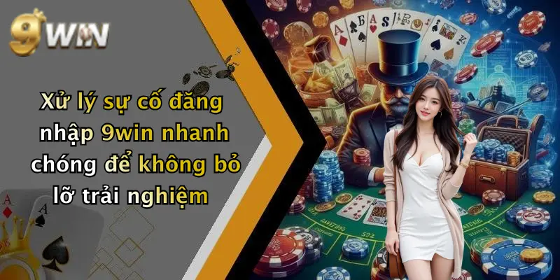 Xử lý sự cố đăng nhập 9win nhanh chóng để không bỏ lỡ trải nghiệm